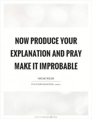 Now produce your explanation and pray make it improbable Picture Quote #1