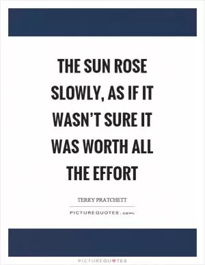 The sun rose slowly, as if it wasn’t sure it was worth all the effort Picture Quote #1