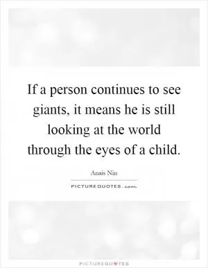 If a person continues to see giants, it means he is still looking at the world through the eyes of a child Picture Quote #1