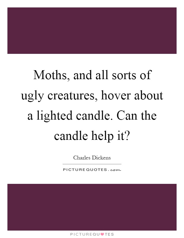 Moths, and all sorts of ugly creatures, hover about a lighted candle. Can the candle help it? Picture Quote #1