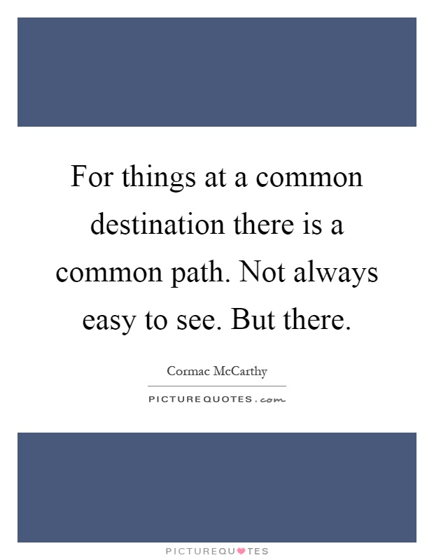 For things at a common destination there is a common path. Not always easy to see. But there Picture Quote #1