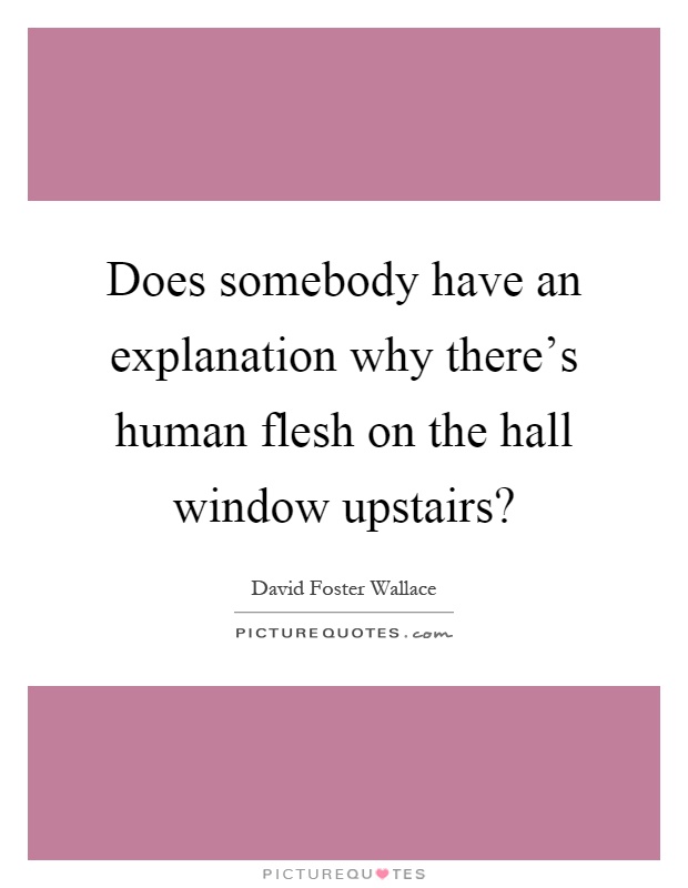 Does somebody have an explanation why there's human flesh on the hall window upstairs? Picture Quote #1