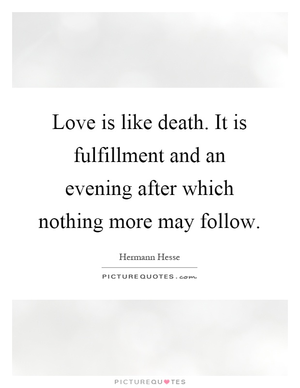 Love is like death. It is fulfillment and an evening after which nothing more may follow Picture Quote #1