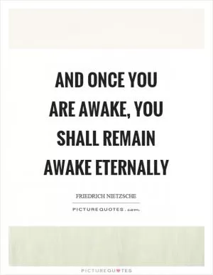 And once you are awake, you shall remain awake eternally Picture Quote #1
