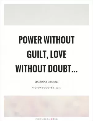 Power without guilt, love without doubt Picture Quote #1