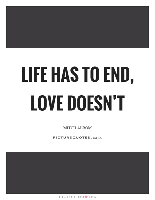 Life has to end, love doesn't Picture Quote #1