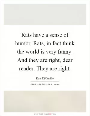 Rats have a sense of humor. Rats, in fact think the world is very funny. And they are right, dear reader. They are right Picture Quote #1