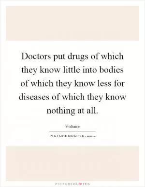 Doctors put drugs of which they know little into bodies of which they know less for diseases of which they know nothing at all Picture Quote #1