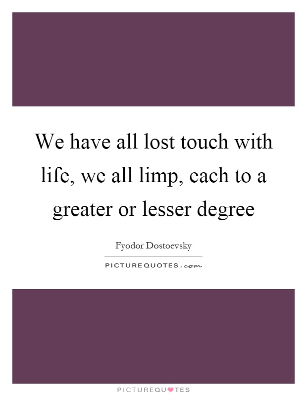 We have all lost touch with life, we all limp, each to a greater or lesser degree Picture Quote #1