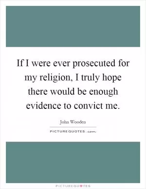 If I were ever prosecuted for my religion, I truly hope there would be enough evidence to convict me Picture Quote #1