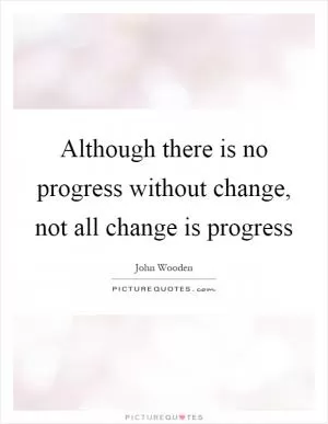 Although there is no progress without change, not all change is progress Picture Quote #1