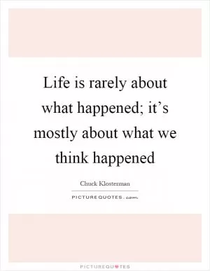 Life is rarely about what happened; it’s mostly about what we think happened Picture Quote #1