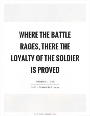 Where the battle rages, there the loyalty of the soldier is proved Picture Quote #1