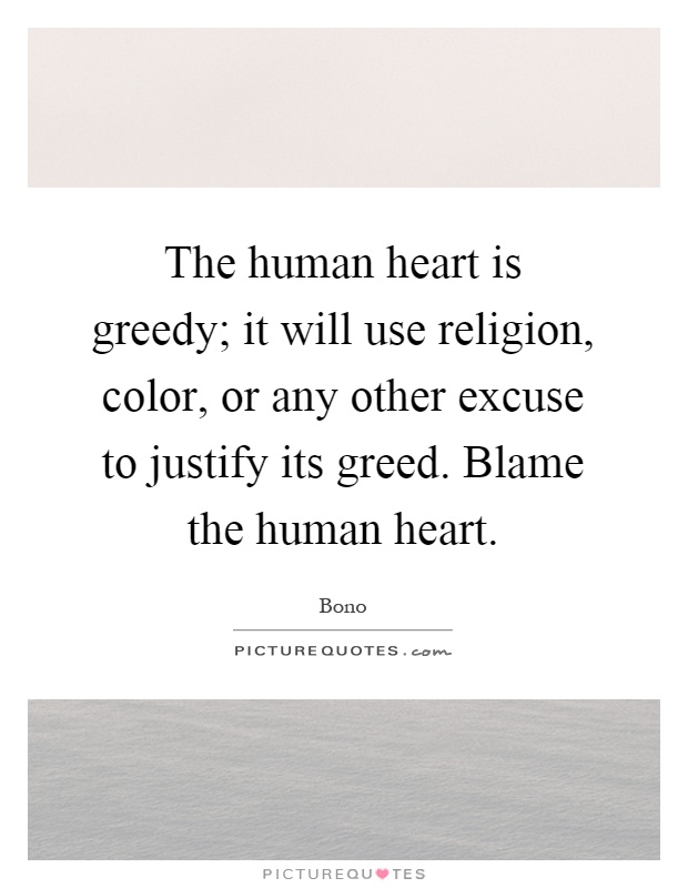 The human heart is greedy; it will use religion, color, or any other excuse to justify its greed. Blame the human heart Picture Quote #1
