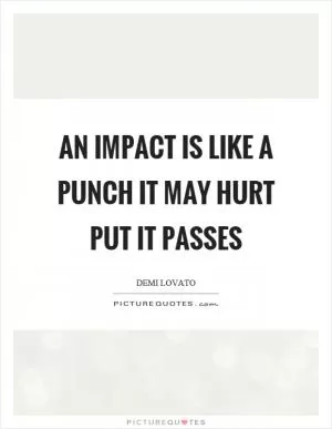 An impact is like a punch it may hurt put it passes Picture Quote #1