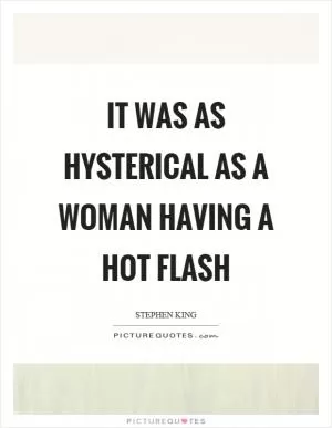 It was as hysterical as a woman having a hot flash Picture Quote #1