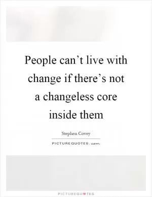 People can’t live with change if there’s not a changeless core inside them Picture Quote #1