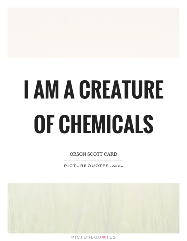 I am a creature of chemicals Picture Quote #1