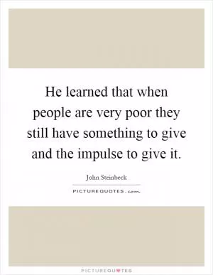 He learned that when people are very poor they still have something to give and the impulse to give it Picture Quote #1