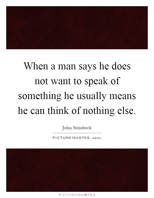 When a man says he does not want to speak of something he usually means he can think of nothing else Picture Quote #1