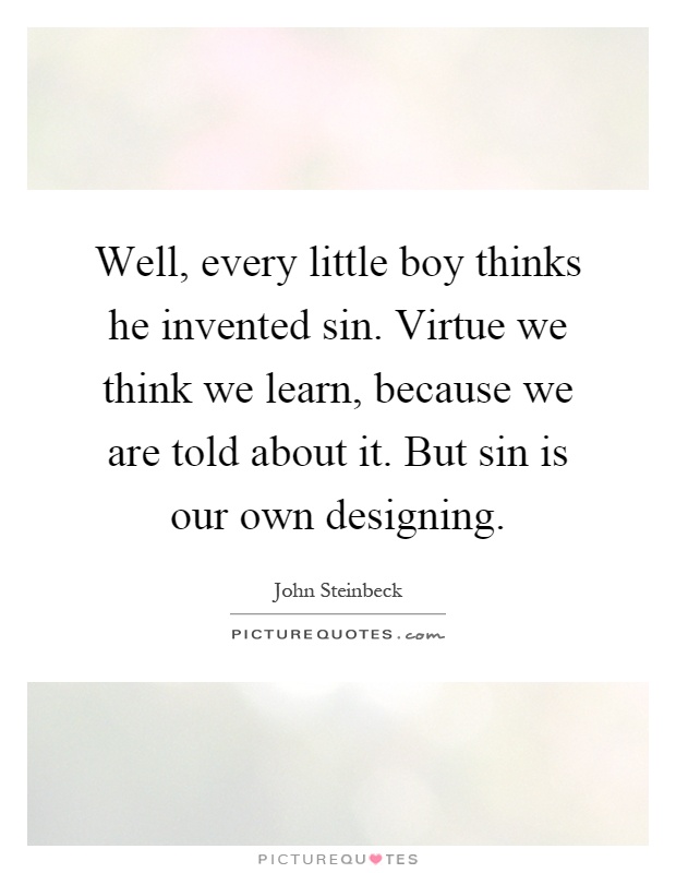 Well, every little boy thinks he invented sin. Virtue we think we learn, because we are told about it. But sin is our own designing Picture Quote #1