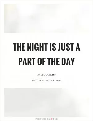 The night is just a part of the day Picture Quote #1