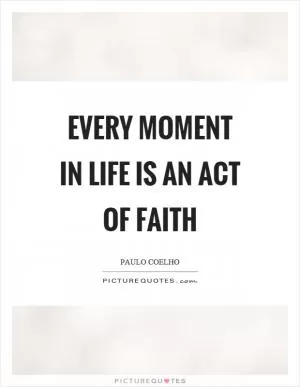 Every moment in life is an act of faith Picture Quote #1