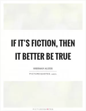 If it’s fiction, then it better be true Picture Quote #1