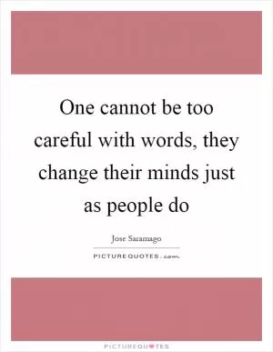 One cannot be too careful with words, they change their minds just as people do Picture Quote #1