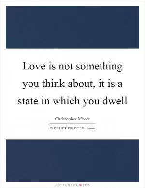 Love is not something you think about, it is a state in which you dwell Picture Quote #1