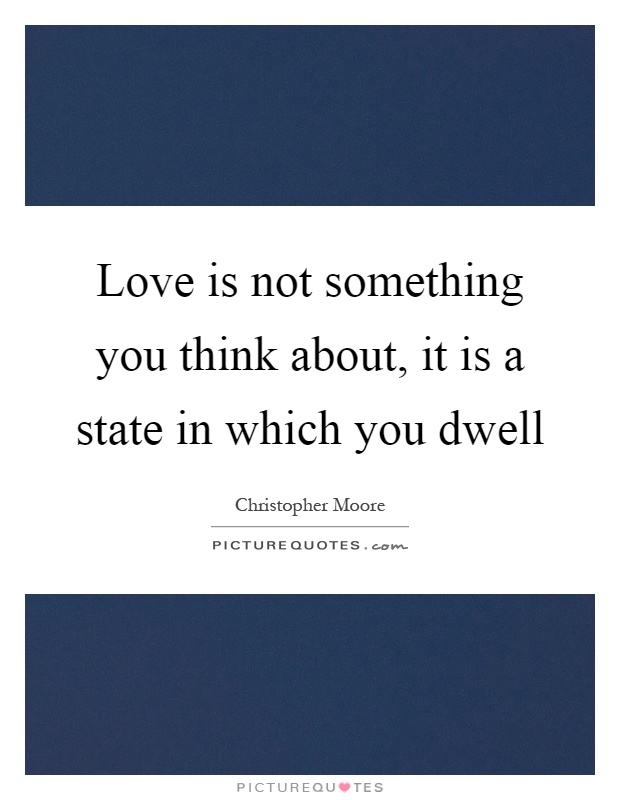 Love is not something you think about, it is a state in which you dwell Picture Quote #1