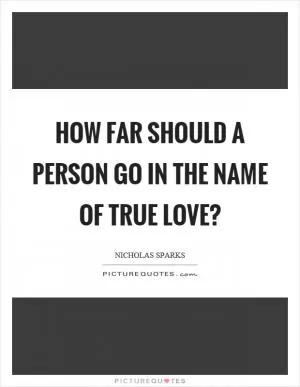 How far should a person go in the name of true love? Picture Quote #1