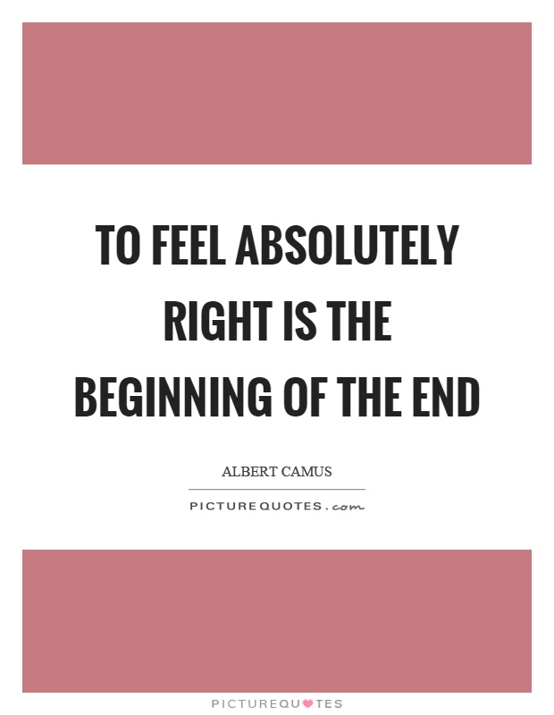 To feel absolutely right is the beginning of the end Picture Quote #1