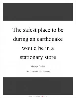 The safest place to be during an earthquake would be in a stationary store Picture Quote #1