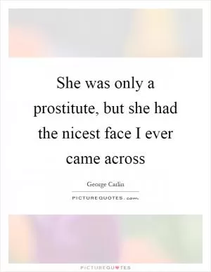 She was only a prostitute, but she had the nicest face I ever came across Picture Quote #1