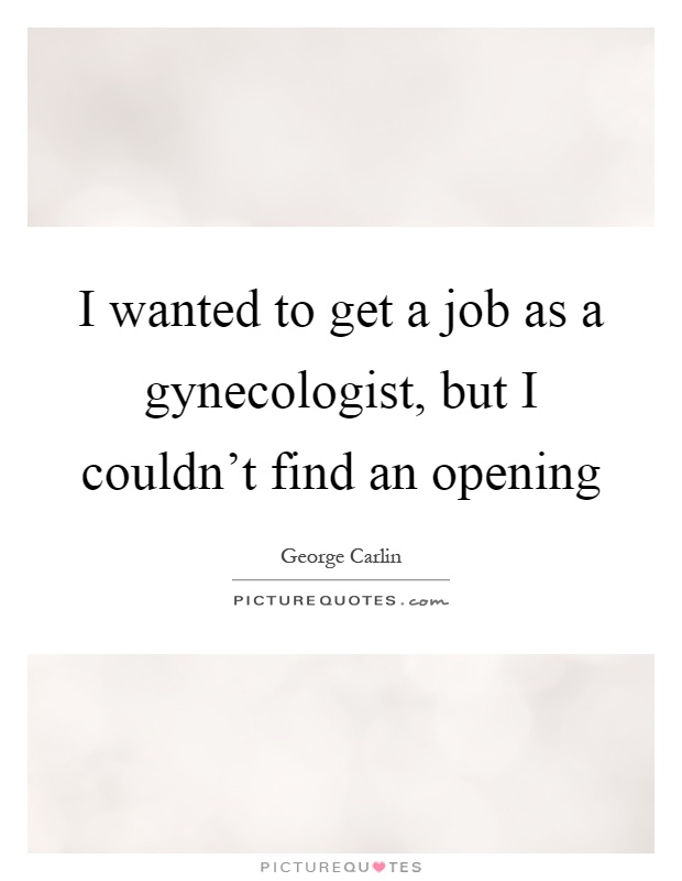 I wanted to get a job as a gynecologist, but I couldn't find an opening Picture Quote #1