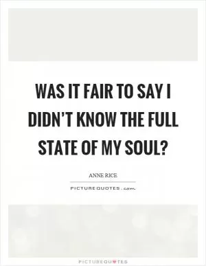 Was it fair to say I didn’t know the full state of my soul? Picture Quote #1