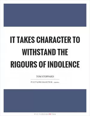 It takes character to withstand the rigours of indolence Picture Quote #1