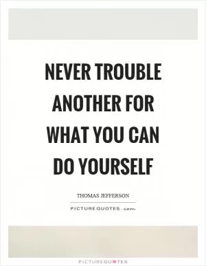 Never trouble another for what you can do yourself Picture Quote #1