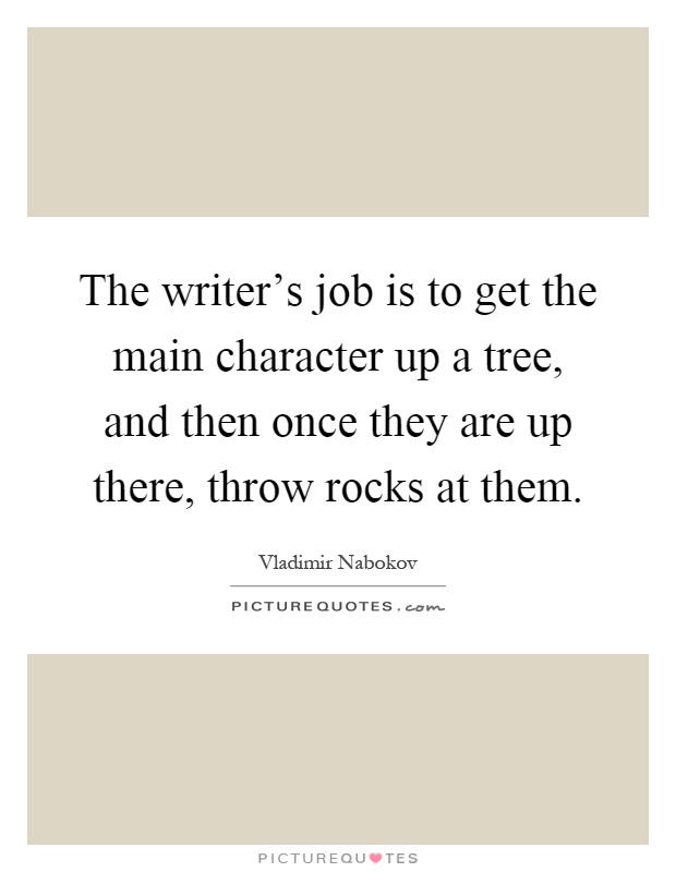 The writer's job is to get the main character up a tree, and then once they are up there, throw rocks at them Picture Quote #1