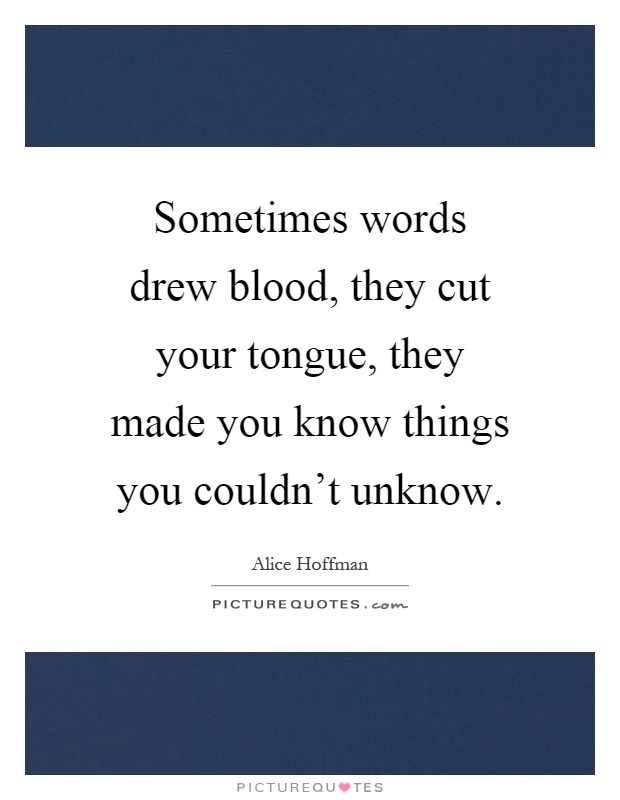 Sometimes words drew blood, they cut your tongue, they made you know things you couldn't unknow Picture Quote #1