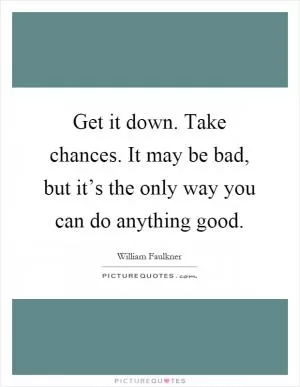 Get it down. Take chances. It may be bad, but it’s the only way you can do anything good Picture Quote #1