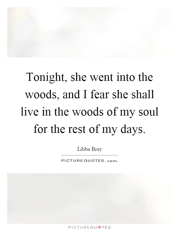 Tonight, she went into the woods, and I fear she shall live in the woods of my soul for the rest of my days Picture Quote #1