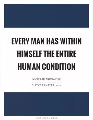 Every man has within himself the entire human condition Picture Quote #1