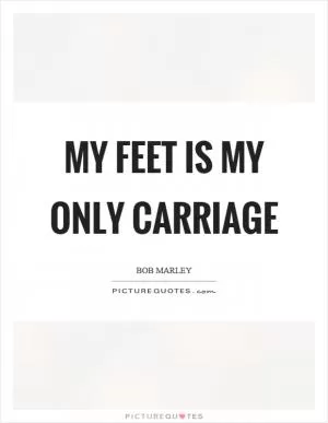 My feet is my only carriage Picture Quote #1