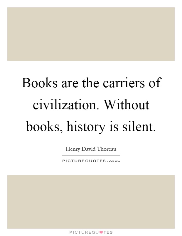 Books are the carriers of civilization. Without books, history is silent Picture Quote #1