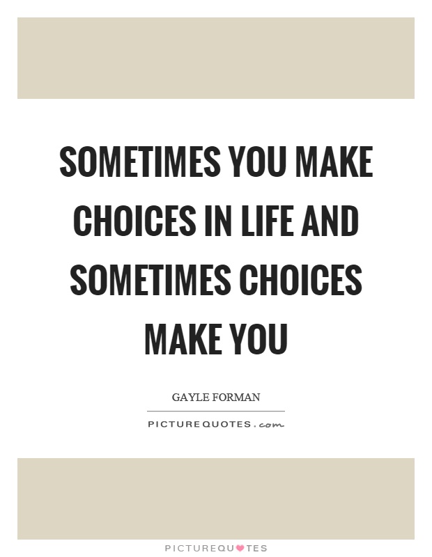 Sometimes you make choices in life and sometimes choices make you Picture Quote #1