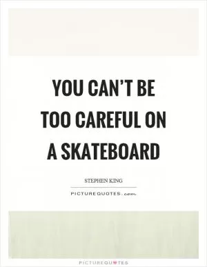 You can’t be too careful on a skateboard Picture Quote #1