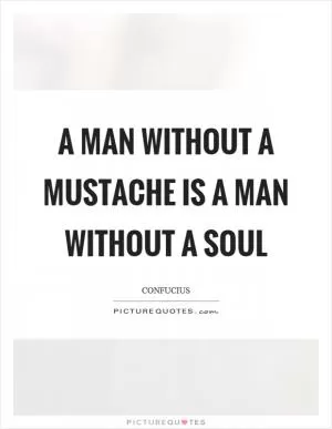 A man without a mustache is a man without a soul Picture Quote #1