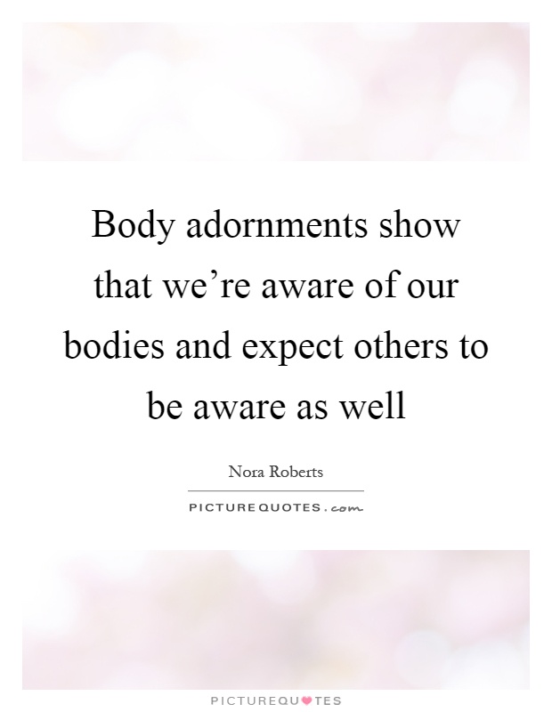 Body adornments show that we're aware of our bodies and expect others to be aware as well Picture Quote #1